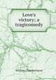 Love's victory; a tragicomedy, William Chamberlayne 
