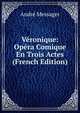 Veronique: Opera Comique En Trois Actes (French Edition), Andre Messager 