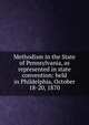 Methodism in the State of Pennsylvania, as represented in state convention: held in Phildelphia, October 18-20, 1870, 