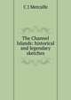 The Channel Islands: historical and legendary sketches, C J Metcalfe 