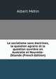 Le socialisme sans doctrines, la question agraire et la question ouvriere en Australie et Nouvelle-Zelande (French Edition), Albert Metin 