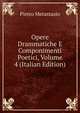 Opere Drammatiche E Componimenti Poetici, Volume 4 (Italian Edition), Metastasio Pietro 