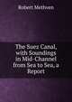 The Suez Canal, with Soundings in Mid-Channel from Sea to Sea, a Report, Robert Methven 