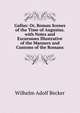 Gallus: Or, Roman Scenes of the Time of Augustus. with Notes and Excursuses Illustrative of the Manners and Customs of the Romans, Wilhelm Adolf Becker 