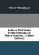 Lettere Dell'abate Pietro Metastasio: Poeta Cesareo . (Italian Edition), Metastasio Pietro 