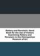 Pottery and Porcelain: Hand Book for the Use of Visitors Examining Pottery and Porcelain in the Metropolitan Museum of Art, 