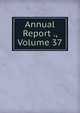 Annual Report ., Volume 37, 