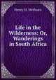 Life in the Wilderness: Or, Wanderings in South Africa, Henry H. Methuen 