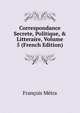 Correspondance Secrete, Politique, & Litteraire, Volume 5 (French Edition), Francois Metra 