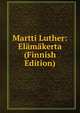 Martti Luther: Elamakerta (Finnish Edition), 