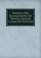 Memoria Del Ayuntamiento De Mexico, Volume 1 (Spanish Edition), 