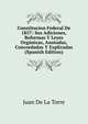 Constitucion Federal De 1857: Sus Adiciones, Reformas Y Leyes Organicas, Anotadas, Concordadas Y Explicadas (Spanish Edition), Juan de La Torre 