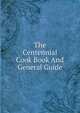 The Centennial Cook Book And General Guide, 