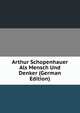 Arthur Schopenhauer Als Mensch Und Denker (German Edition), 
