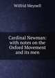 Cardinal Newman: with notes on the Oxford Movement and its men, Wilfrid Meynell 