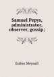 Samuel Pepys, administrator, observer, gossip;, Esther Meynell 