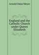 England and the Catholic Church under Queen Elizabeth, Arnold Oskar Meyer 