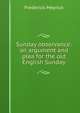 Sunday observance: an argument and plea for the old English Sunday, Frederick Meyrick 