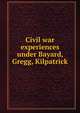 Civil war experiences under Bayard, Gregg, Kilpatrick, 