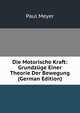 Die Motorische Kraft: Grundzuge Einer Theorie Der Bewegung (German Edition), Paul Meyer 