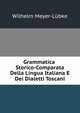 Grammatica Storico-Comparata Della Lingua Italiana E Dei Dialetti Toscani, Wilhelm Meyer-Lubke 