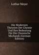 Die Modernen Theorien Der Chemie Und Ihre Bedeutung Fur Die Chemische Mechanik (German Edition), Lothar Meyer 