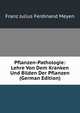 Pflanzen-Pathologie: Lehre Von Dem Kranken Und Bilden Der Pflanzen (German Edition), Franz Julius Ferdinand Meyen 