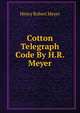 Cotton Telegraph Code By H.R. Meyer., Henry Robert Meyer 