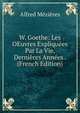 W. Goethe: Les OEuvres Expliquees Par La Vie, Dernieres Annees . (French Edition), Alfred Mezieres 
