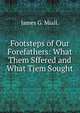 Footsteps of Our Forefathers: What Them Sffered and What Tjem Sought, James G. Miall. 