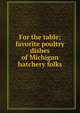 For the table; favorite poultry dishes of Michigan hatchery folks, 