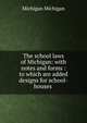 The school laws of Michigan: with notes and forms : to which are added designs for school-houses ., Michigan Michigan 