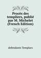 Proces des templiers, publie par M. Michelet (French Edition), defendants Templars 