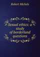 Sexual ethics: a study of borderland questions, Robert Michels 