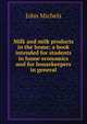 Milk and milk products in the home; a book intended for students in home economics and for housekeepers in general, John Michels 