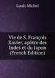 Vie de S. Francois Xavier, apotre des Indes et du Japon (French Edition), Louis Michel 