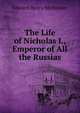 The Life of Nicholas I., Emperor of All the Russias, Edward Henry Michelsen 