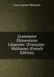 Grammaire Elementaire Liegeoise: (Francaise-Wallonne) (French Edition), Jean Laurent Micheels 