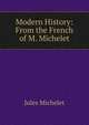 Modern History: From the French of M. Michelet, Michelet Jules 