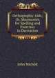 Orthographic Aids; Or, Mnemonics for Spelling and Exercises in Derivation, John Michod 