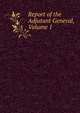 Report of the Adjutant General, Volume 1, 