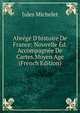 Abr?g? D'histoire De France: Nouvelle ?d. Accompagn?e De Cartes.Moyen Age (French Edition), Michelet Jules 