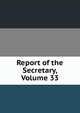 Report of the Secretary, Volume 33, 