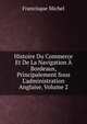 Histoire Du Commerce Et De La Navigation ? Bordeaux, Principalement Sous L'administration Anglaise, Volume 2, Michel Francisque 