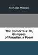 The Immortals: Or, Glimpses of Paradise. a Poem, Nicholas Michell 