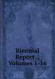 Biennial Report ., Volumes 1-16, 