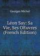 Leon Say: Sa Vie, Ses OEuvres (French Edition), Georges Michel 