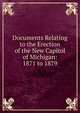 Documents Relating to the Erection of the New Capitol of Michigan: 1871 to 1879, 