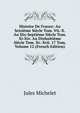 Histoire De France: Au Seizieme Siecle Tom. Vii.-X. Au Dix-Septieme Siecle Tom. Xi-Xiv. Au Dixhuitieme Siecle Tom. Xv.-Xvii. 17 Tom, Volume 12 (French Edition), Michelet Jules 