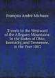 Travels to the Westward of the Allegany Mountains: In the States of Ohio, Kentucky, and Tennessee, in the Year 1802, Francois Andre Michaux 